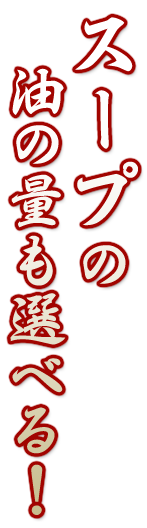 スープの油の量も選べる！