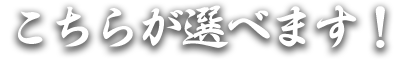 こちらが選べます！