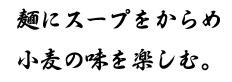 麺にスープをからめ小麦の味を楽しむ。