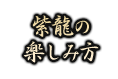 紫龍の 楽しみ方