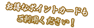 お得なポイントカードもご利用ください！